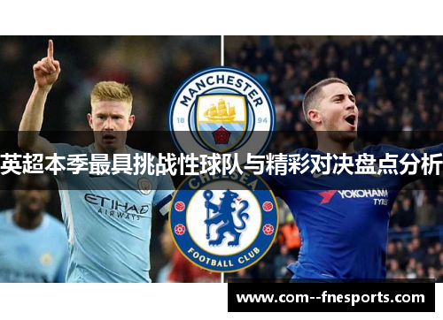 英超本季最具挑战性球队与精彩对决盘点分析 英超本季最具挑战性球队与精彩对决盘点分析