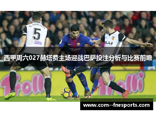 西甲周六027赫塔费主场迎战巴萨投注分析与比赛前瞻