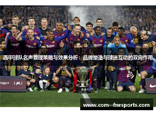西甲球队名声管理策略与效果分析：品牌塑造与球迷互动的双向作用