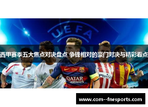 西甲赛季五大焦点对决盘点 争锋相对的豪门对决与精彩看点 西甲赛季五大焦点对决盘点 争锋相对的豪门对决与精彩看点