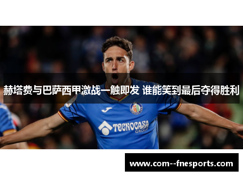 赫塔费与巴萨西甲激战一触即发 谁能笑到最后夺得胜利 赫塔费与巴萨西甲激战一触即发 谁能笑到最后夺得胜利