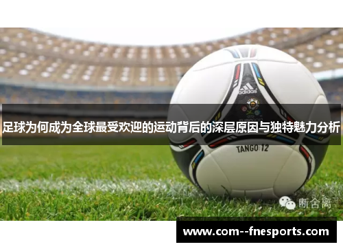 足球为何成为全球最受欢迎的运动背后的深层原因与独特魅力分析