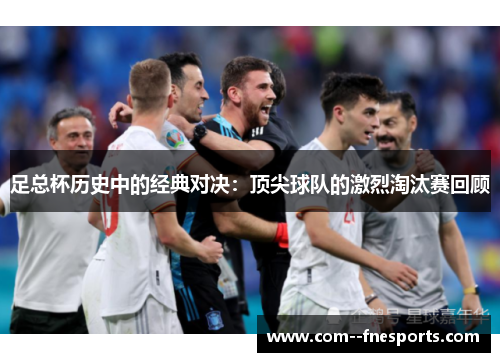 足总杯历史中的经典对决：顶尖球队的激烈淘汰赛回顾