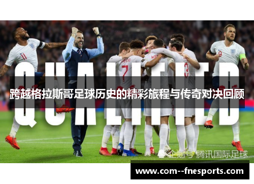 跨越格拉斯哥足球历史的精彩旅程与传奇对决回顾 跨越格拉斯哥足球历史的精彩旅程与传奇对决回顾