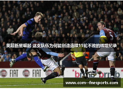 英超新星崛起 这支队伍为何能创造连续11轮不败的辉煌纪录 英超新星崛起 这支队伍为何能创造连续11轮不败的辉煌纪录