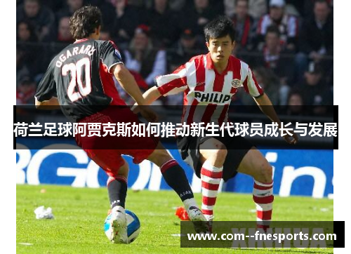 荷兰足球阿贾克斯如何推动新生代球员成长与发展 荷兰足球阿贾克斯如何推动新生代球员成长与发展