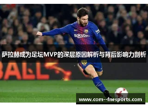 萨拉赫成为足坛MVP的深层原因解析与背后影响力剖析