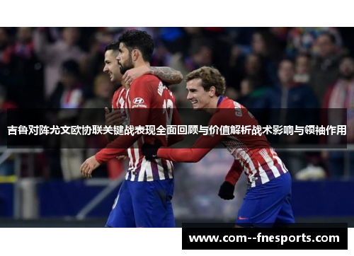 吉鲁对阵尤文欧协联关键战表现全面回顾与价值解析战术影响与领袖作用