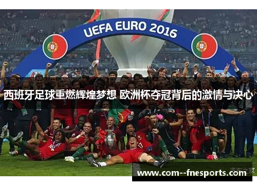 西班牙足球重燃辉煌梦想 欧洲杯夺冠背后的激情与决心 西班牙足球重燃辉煌梦想 欧洲杯夺冠背后的激情与决心