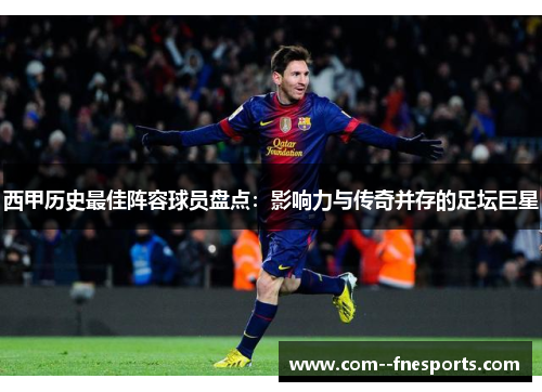 西甲历史最佳阵容球员盘点：影响力与传奇并存的足坛巨星