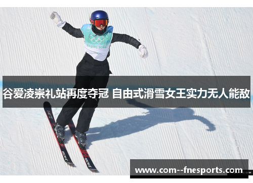 谷爱凌崇礼站再度夺冠 自由式滑雪女王实力无人能敌