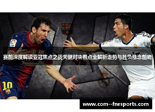 赛前深度解读亚冠焦点之战关键对决看点全解析走势与胜负悬念前瞻 赛前深度解读亚冠焦点之战关键对决看点全解析走势与胜负悬念前瞻