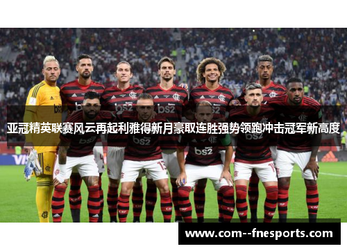 亚冠精英联赛风云再起利雅得新月豪取连胜强势领跑冲击冠军新高度 亚冠精英联赛风云再起利雅得新月豪取连胜强势领跑冲击冠军新高度