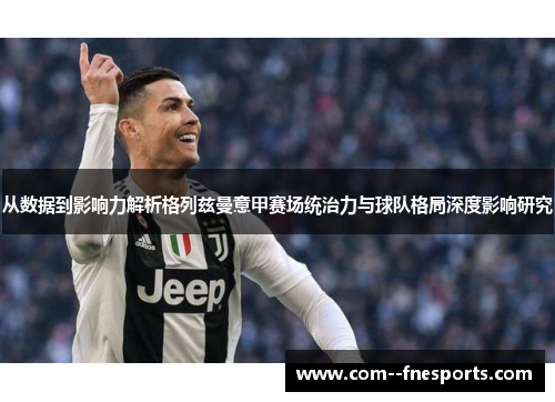 从数据到影响力解析格列兹曼意甲赛场统治力与球队格局深度影响研究 从数据到影响力解析格列兹曼意甲赛场统治力与球队格局深度影响研究