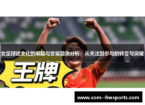 女足球迷文化的崛起与发展趋势分析:从关注到参与的转变与突破 女足球迷文化的崛起与发展趋势分析:从关注到参与的转变与突破