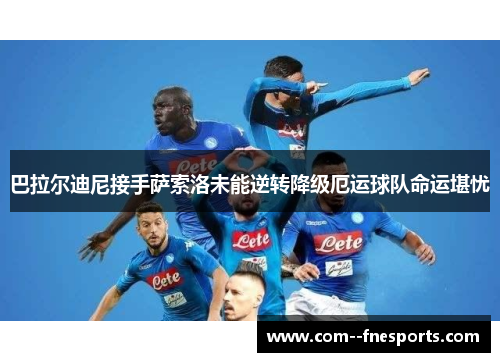 巴拉尔迪尼接手萨索洛未能逆转降级厄运球队命运堪忧 巴拉尔迪尼接手萨索洛未能逆转降级厄运球队命运堪忧