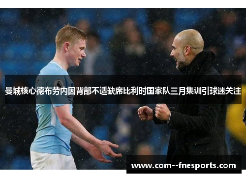 曼城核心德布劳内因背部不适缺席比利时国家队三月集训引球迷关注 曼城核心德布劳内因背部不适缺席比利时国家队三月集训引球迷关注