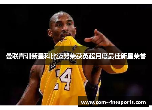 曼联青训新星科比迈努荣获英超月度最佳新星荣誉 曼联青训新星科比迈努荣获英超月度最佳新星荣誉