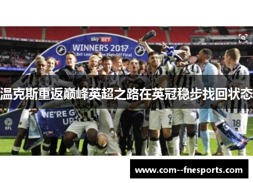 温克斯重返巅峰英超之路在英冠稳步找回状态 温克斯重返巅峰英超之路在英冠稳步找回状态