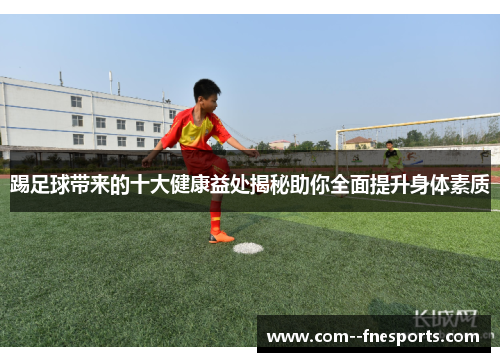 踢足球带来的十大健康益处揭秘助你全面提升身体素质 踢足球带来的十大健康益处揭秘助你全面提升身体素质