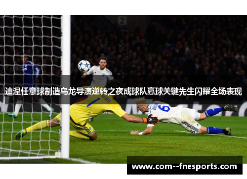 迪涅任意球制造乌龙导演逆转之夜成球队赢球关键先生闪耀全场表现