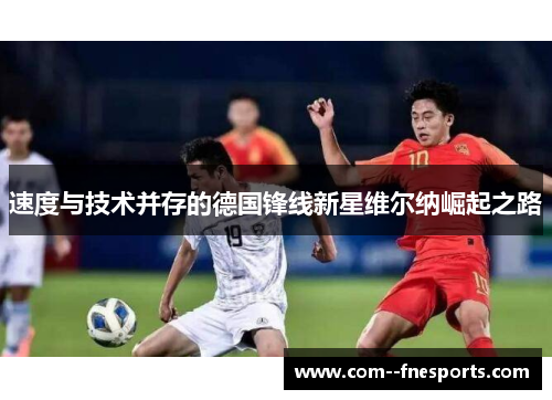 速度与技术并存的德国锋线新星维尔纳崛起之路