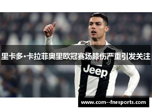里卡多·卡拉菲奥里欧冠赛场膝伤严重引发关注