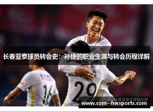 长春亚泰球员转会史：孙捷的职业生涯与转会历程详解