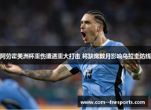 阿劳霍美洲杯重伤遭遇重大打击 将缺席数月影响乌拉圭防线