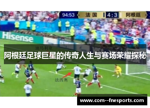 阿根廷足球巨星的传奇人生与赛场荣耀探秘