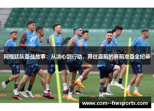 阿根廷队备战故事：从决心到行动，勇往直前的赛前准备全纪录