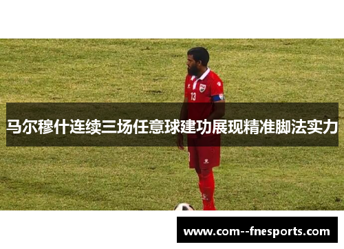 马尔穆什连续三场任意球建功展现精准脚法实力