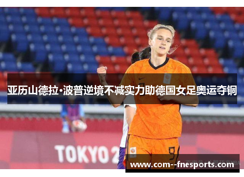 亚历山德拉·波普逆境不减实力助德国女足奥运夺铜