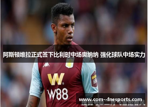 阿斯顿维拉正式签下比利时中场奥纳纳 强化球队中场实力