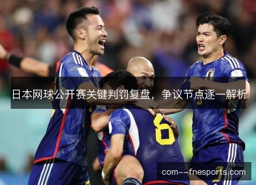 日本网球公开赛关键判罚复盘,争议节点逐一解析 日本网球公开赛关键判罚复盘,争议节点逐一解析