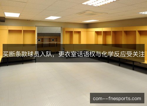 买断条款球员入队,更衣室话语权与化学反应受关注 买断条款球员入队,更衣室话语权与化学反应受关注