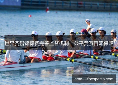 世界赛艇锦标赛完善监督机制，公平竞赛再添保障