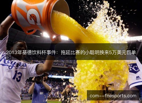 2013年基德饮料杯事件：拖延比赛的小聪明换来5万美元罚单